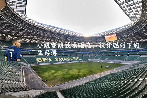 小组赛的战术暗流：积分规则下的生存博弈