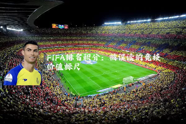FIFA排名积分：被误读的竞技价值标尺
