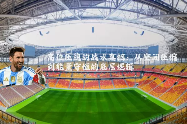 高位压迫的战术真相：从空间压缩到能量守恒的底层逻辑