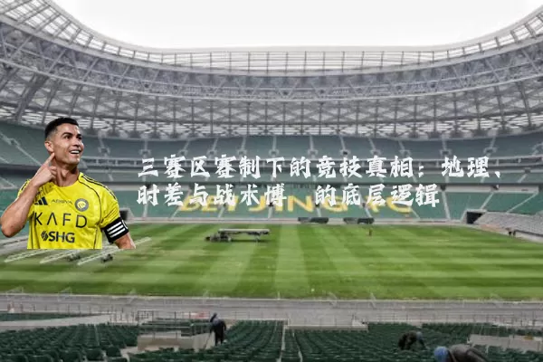 三赛区赛制下的竞技真相:地理、时差与战术博弈的底层逻辑