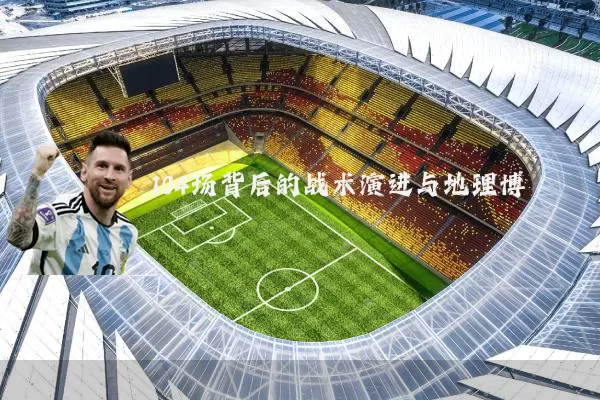 104场背后的战术演进与地理博弈