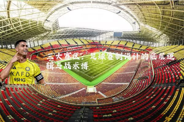 三大赛区:足球赛制设计的底层逻辑与战术博弈