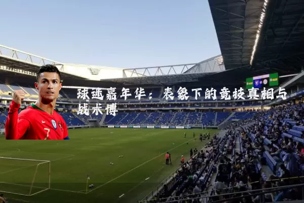 球迷嘉年华：表象下的竞技真相与战术博弈