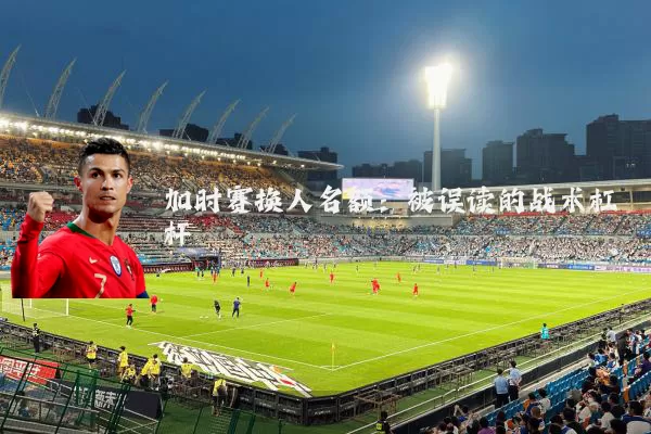 加时赛换人名额：被误读的战术杠杆
