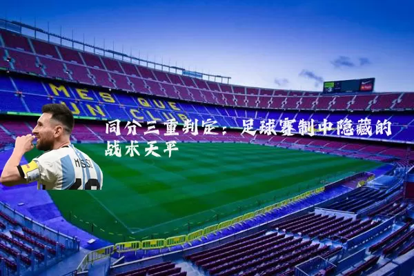 同分三重判定:足球赛制中隐藏的战术天平