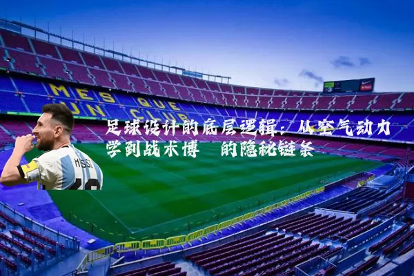 足球设计的底层逻辑：从空气动力学到战术博弈的隐秘链条