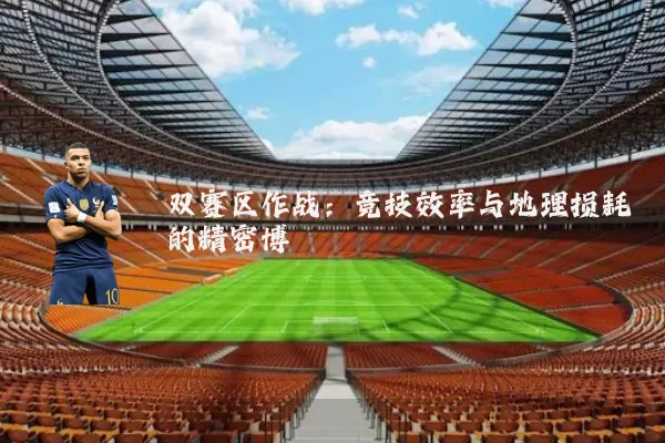 双赛区作战：竞技效率与地理损耗的精密博弈